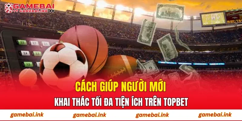 TOPBET - Bỏ Túi Bí Quyết Săn Thưởng Từ Cao Thủ Lâu Năm 4 Cách giúp người mới khai thác tối đa tiện ích trên TOPBET