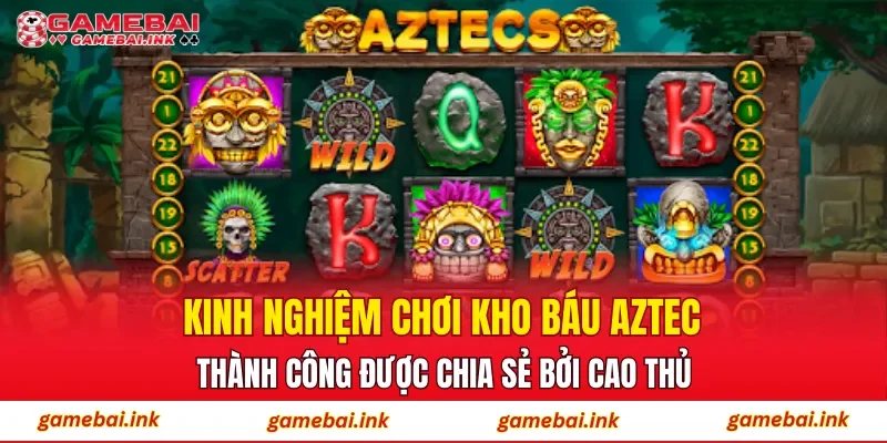 Kho Báu Aztec – Trải Nghiệm Săn Thưởng Chủ Đề Huyền Bí 4 Kinh nghiệm chơi Kho Báu Aztec thành công được chia sẻ bởi cao thủ