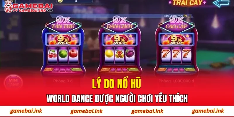 Lý do Nổ Hũ World Dance được người chơi yêu thích