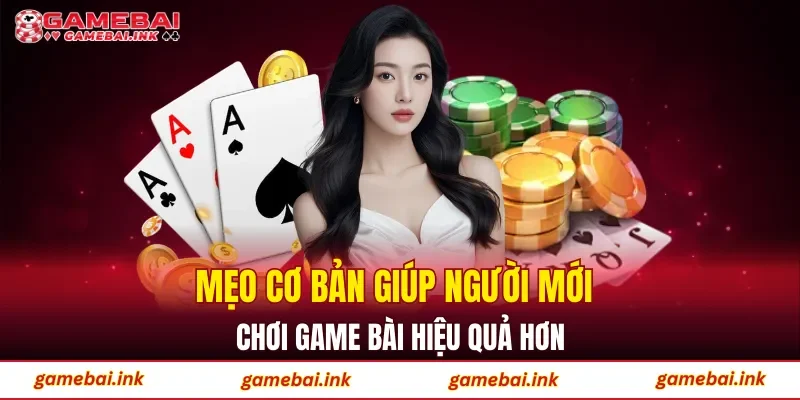 Game Bài 47 Mẹo cơ bản giúp người mới chơi game bài hiệu quả hơn