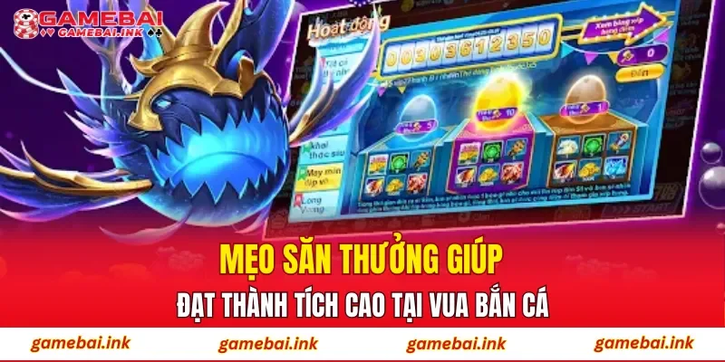Mẹo săn thưởng giúp đạt thành tích cao tại Vua Bắn Cá