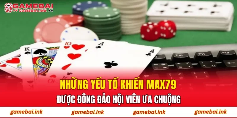 Những yếu tố khiến MAX79 được đông đảo hội viên ưa chuộng