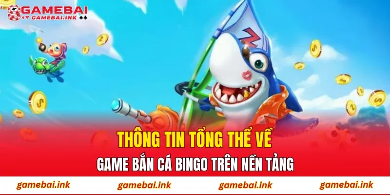 Thông tin tổng thể về game bắn cá Bingo trên nền tảng