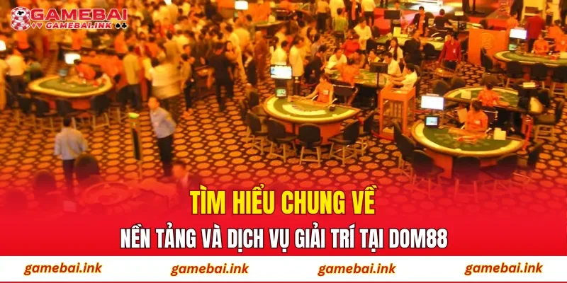 Tìm hiểu chung về nền tảng và dịch vụ giải trí tại DOM88