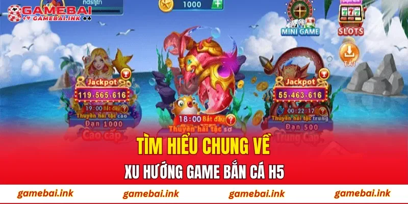Tìm hiểu chung về xu hướng game Bắn Cá H5
