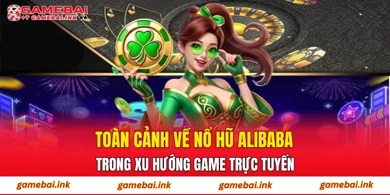 Nổ Hũ Alibaba – Trải Nghiệm Săn Hũ Được Hội Viên Yêu Thích 2 Toàn cảnh về nổ hũ Alibaba trong xu hướng game trực tuyến